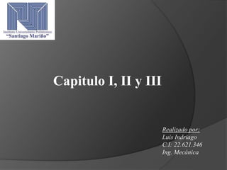 Realizado por:
Luis Indriago
C.I: 22.621.346
Ing. Mecánica
Capitulo I, II y III
 