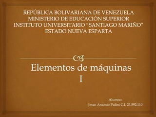 Elementos de máquinas
I
Alumno:
Jesus Antonio Pulini C.I. 23.592.110
 