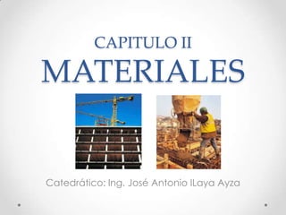 CAPITULO II
MATERIALES
Catedrático: Ing. José Antonio ILaya Ayza
 