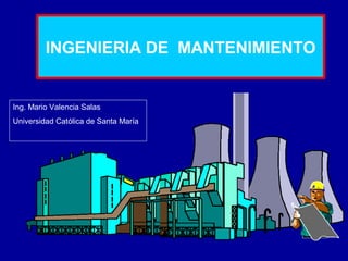 INGENIERIA DE MANTENIMIENTO

Ing. Mario Valencia Salas
Universidad Católica de Santa María

 