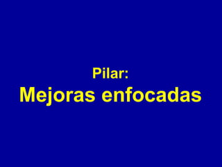 Pilar:

Mejoras enfocadas

 