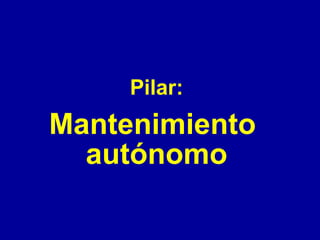 Pilar:

Mantenimiento
autónomo

 