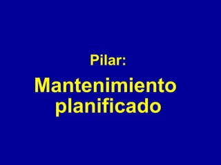 Pilar:

Mantenimiento
planificado

 