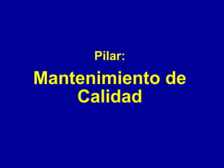 Pilar:

Mantenimiento de
Calidad

 