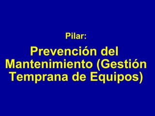 Pilar:

Prevención del
Mantenimiento (Gestión
Temprana de Equipos)

 