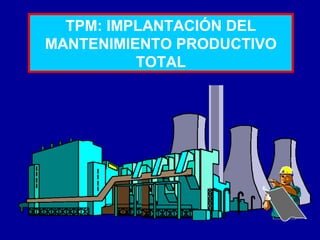 TPM: IMPLANTACIÓN DEL
MANTENIMIENTO PRODUCTIVO
TOTAL

 