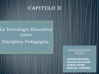 La Tecnología Educativa
como
Disciplina Pedagógica.
INTEGRANTES DEL
GRUPO:
• ANDRES BOGADO
• OSCAR ESCAURIZA
• OSMAR MARÍN
• MARCIAL PAREDES
 