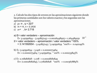 2. Calcule los dos tipos de errores en las aproximaciones siguiente donde
las primeras cantidades son los valores exactos ...