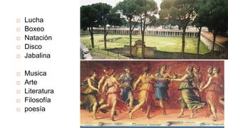    Lucha
   Boxeo
   Natación
   Disco
   Jabalina

   Musica
   Arte
   Literatura
   Filosofía
   poesía
 