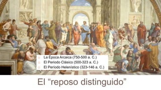    La Época Arcaica (750-500 a. C.)
   El Periodo Clásico (500-323 a. C.)
   El Período Helenístico (323-146 a. C.)



El “reposo distinguido”
 