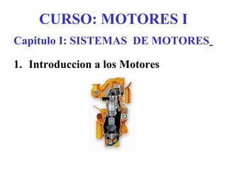 Capitulo I: SISTEMAS DE MOTORES
1. Introduccion a los Motores
CURSO: MOTORES I
 