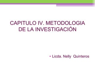 CAPITULO IV. METODOLOGIA
DE LA INVESTIGACIÓN
• Licda. Nelly Quinteros
 