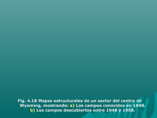 Fig. 4.18 Mapas estructurales de un sector del centro de 
Wyoming, mostrando: a) Los campos conocidos en 1948. 
b) Los campos descubiertos entre 1948 y 1958. 
 