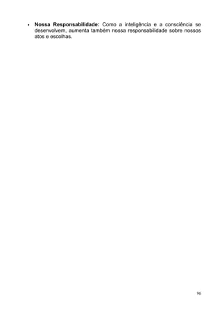  Nossa Responsabilidade: Como a inteligência e a consciência se
desenvolvem, aumenta também nossa responsabilidade sobre nossos
atos e escolhas.
96
 