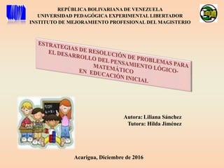 REPÚBLICA BOLIVARIANA DE VENEZUELA
UNIVERSIDAD PEDAGÓGICA EXPERIMENTAL LIBERTADOR
INSTITUTO DE MEJORAMIENTO PROFESIONAL DEL MAGISTERIO
Autora: Liliana Sánchez
Tutora: Hilda Jiménez
Acarigua, Diciembre de 2016
 