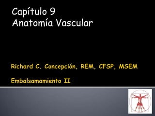 Capítulo 9 Anatomía Vascular Richard C. Concepción, REM, CFSP, MSEMEmbalsamamiento II 
