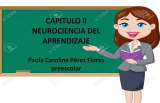CAPITULO ll
NEUROCIENCIA DEL
APRENDIZAJE
Paola Carolina Pérez Flores
preescolar
.
 
