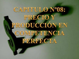 CAPITULO Nº08: PRECIO Y PRODUCCIÓN EN COMPETENCIA PERFECTA 
