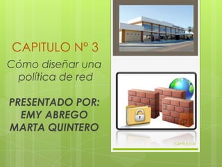 CAPITULO N° 3
Cómo diseñar una
 política de red

PRESENTADO POR:
  EMY ABREGO
MARTA QUINTERO
                   CAPITULO III
 