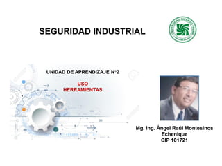 SEGURIDAD INDUSTRIAL
Mg. Ing. Ángel Raúl Montesinos
Echenique
CIP 101721
UNIDAD DE APRENDIZAJE N°2
USO
HERRAMIENTAS
 