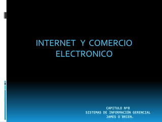INTERNET Y COMERCIO
    ELECTRONICO




                    CAPITULO Nº8
         SISTEMAS DE INFORMACIÓN GERENCIAL
                    JAMES O´BRIEN.
 