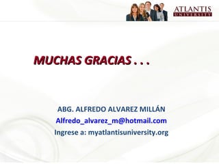 MUCHAS GRACIAS . . . ABG. ALFREDO ALVAREZ MILLÁN [email_address] Ingrese a: myatlantisuniversity.org 