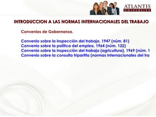 INTRODUCCION A LAS NORMAS INTERNACIONALES DEL TRABAJO Convenios de Gobernanza. Convenio sobre la inspección del trabajo, 1947 (núm. 81)  Convenio sobre la política del empleo, 1964 (núm. 122) Convenio sobre la inspección del trabajo (agricultura), 1969 (núm. 129)  Convenio sobre la consulta tripartita (normas internacionales del trabajo), 1976 (núm. 144)   