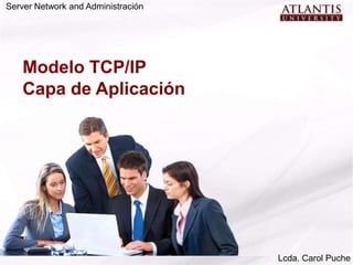 Server Network and Administración




   Modelo TCP/IP
   Capa de Aplicación




                                    Lcda. Carol Puche
 