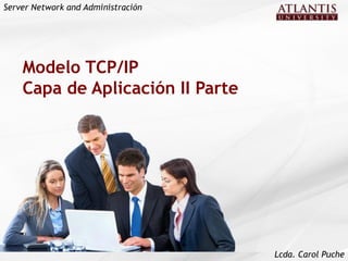 Server Network and Administración




    Modelo TCP/IP
    Capa de Aplicación II Parte




                                    Lcda. Carol Puche
 