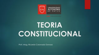 TEORIA
CONSTITUCIONAL
Prof. Mag. Ricardo Coronado Donoso
 