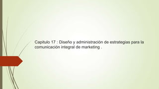 Capitulo 17 : Diseño y administración de estrategias para la
comunicación integral de marketing .
 