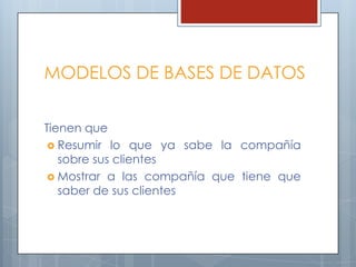MODELOS DE BASES DE DATOSTienen queResumir lo que ya sabe la compañía sobre sus clientesMostrar a las compañía que tiene que saber de sus clientes