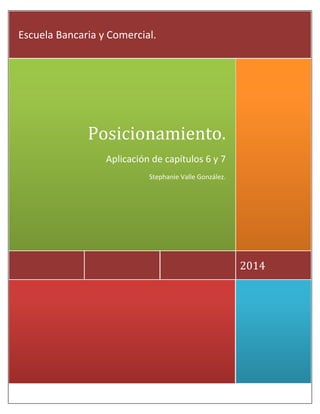 2014
Posicionamiento.
Aplicación de capítulos 6 y 7
Stephanie Valle González.
Escuela Bancaria y Comercial.
 