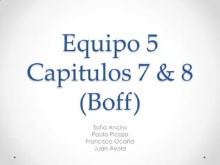 Equipo 5
Capitulos 7 & 8
(Boff)
Sofia Ancira
Paola Picazo
Francisco Ocaña
Juan Ayala
 