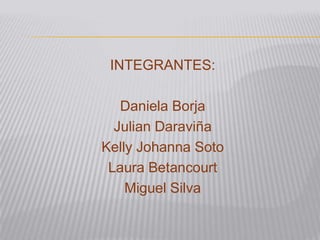 INTEGRANTES:

   Daniela Borja
  Julian Daraviña
Kelly Johanna Soto
 Laura Betancourt
    Miguel Silva
 