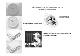 FACTORES QUE INTERVIENEN EN LA
PLANEACIÓN DE RH
ROTACIÓN DE PERSONAL
AUSENTISMO
CAMBIOS EN LOS REQUISITOS DE LA
FUERZA LABORAL
 