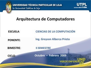 ESCUELA : PONENTE : BIMESTRE : Arquitectura de Computadores CICLO : CIENCIAS DE LA COMPUTACIÓN II BIMESTRE Ing. Greyson Alberca Prieto Octubre  –  Febrero  2009 