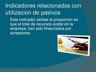 Indicadores relacionados con utilizacion de pasivos  Este indicador señala la proporcion en que el total de recursos existe en la empresa, han sido financiados por acreedores  