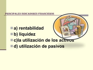 Principales indicadores financieros  a) rentabilidad  b) liquidez c)la utilización de los activos  d) utilización de pasivos  