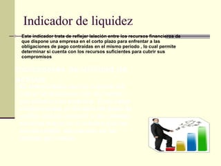Indicador de liquidez Este indicador trata de reflejar lalación entre los recursos financieros de que dispone una empresa en el corto plazo para enfrentar a las obligaciones de pago contraídas en el mismo periodo , lo cual permite determinar si cuenta con los recursos suficientes para cubrir sus compromisos Indicadores de utilidad de activos Es indiscutibles que las cuentas por cobrar se relacionan con las ventas que efectúa una empresa . Pues están condicionadas en función del plazo de crédito que les concede a los clientes mientras mayor se el numero que las ventas crédito representen de las cuentas por cobrar  