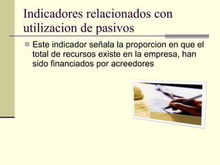 Indicadores relacionados con utilizacion de pasivos  Este indicador señala la proporcion en que el total de recursos existe en la empresa, han sido financiados por acreedores  