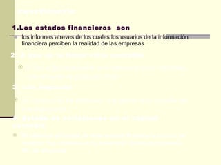 1.Los estados financieros  son los informes atreves de los cuales los usuarios de la información financiera perciben la realidad de las empresas 2. A que se le llama ciclo contable  A las organizaciones económica dichos informes constituyen el producto final 3. Los negocios su operación es efectuar una gama muy amplia de transacciones. 4. Estado de variaciones en el capital contable El objetivo principal de este estado financiero básico es mostrar los cambios en la inversión de los accionistas de las empresa cuestionario 