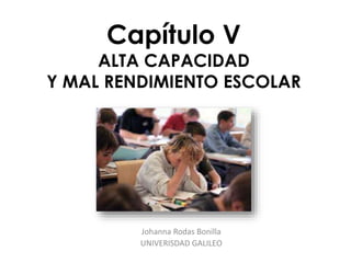 Capítulo V 
ALTA CAPACIDAD 
Y MAL RENDIMIENTO ESCOLAR 
Johanna Rodas Bonilla 
UNIVERISDAD GALILEO 
 