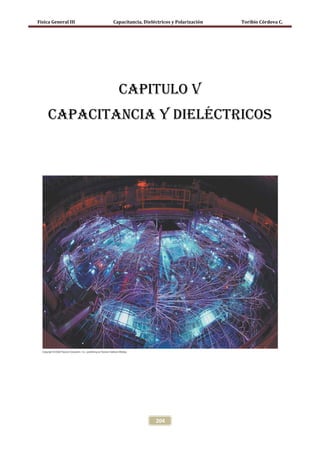 Física General III   Capacitancia, Dieléctricos y Polarización   Toribio Córdova C.




                       Capitulo v
     CAPACITANCIA Y DIELÉCTRICOS




                                        204
 
