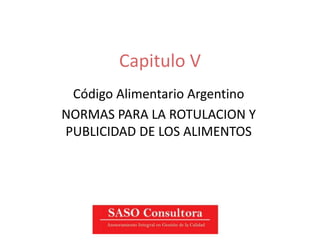 Capitulo V
Código Alimentario Argentino
NORMAS PARA LA ROTULACION Y
PUBLICIDAD DE LOS ALIMENTOS
 