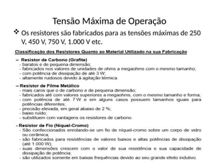 Tensão Máxima de Operação
 Os resistores são fabricados para as tensões máximas de 250
V, 450 V, 750 V, 1.000 V etc.
 