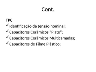 Cont.
TPC
Identificação da tensão nominal;
Capacitores Cerâmicos “Plate”;
Capacitores Cerâmicos Multicamadas;
Capacitores de Filme Plástico;
 