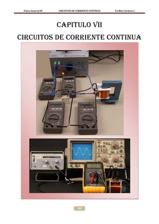 Física General III   CIRCUITOS DE CORRIENTE CONTÍNUA   Toribio Córdova C.




                      CAPITULO VII
CIRCUITOS DE CORRIENTE CONTINUA




                                   297
 