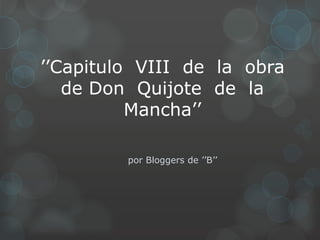 ’’Capitulo VIII de la obra
de Don Quijote de la
Mancha’’
por Bloggers de ’’B’’
 