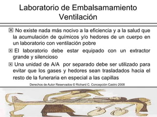 Laboratorio de EmbalsamamientoLocalizaciónEl laboratorio no debe quedar adyacente a la capilla, a menos que sea insonoro totalmente